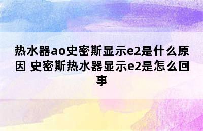 热水器ao史密斯显示e2是什么原因 史密斯热水器显示e2是怎么回事